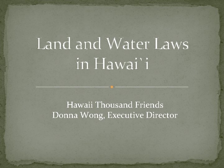 Land Water Laws in Hawai`i Hawaii Thousand Friends Donna Wong, Executive Director 