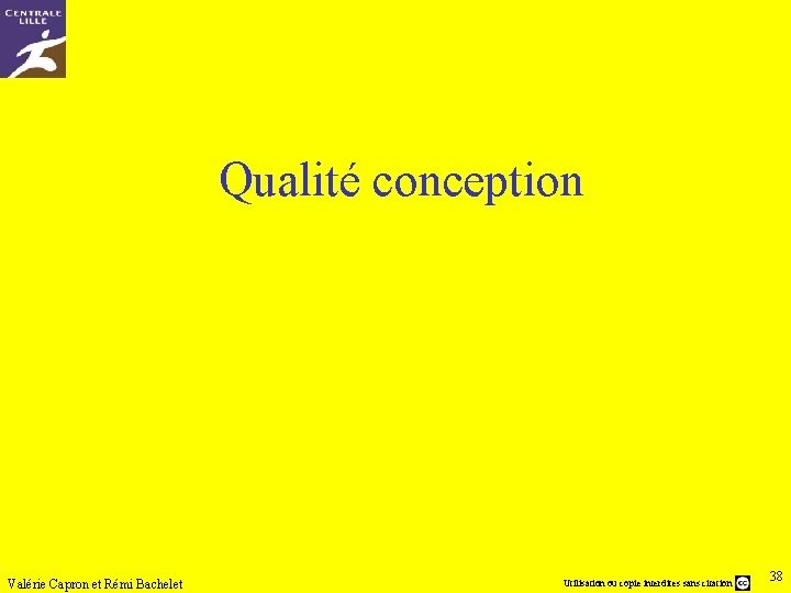 Qualité conception Valérie Capron et Rémi Bachelet Utilisation ou copie interdites sans citation 38