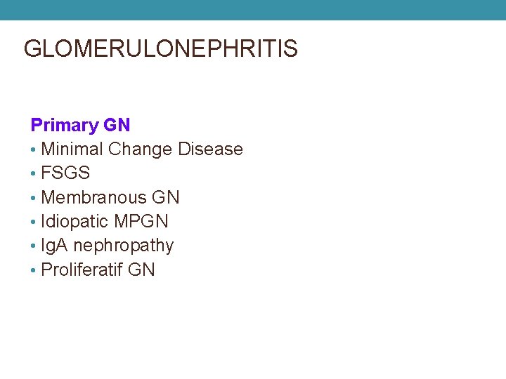GLOMERULONEPHRITIS Primary GN • Minimal Change Disease • FSGS • Membranous GN • Idiopatic