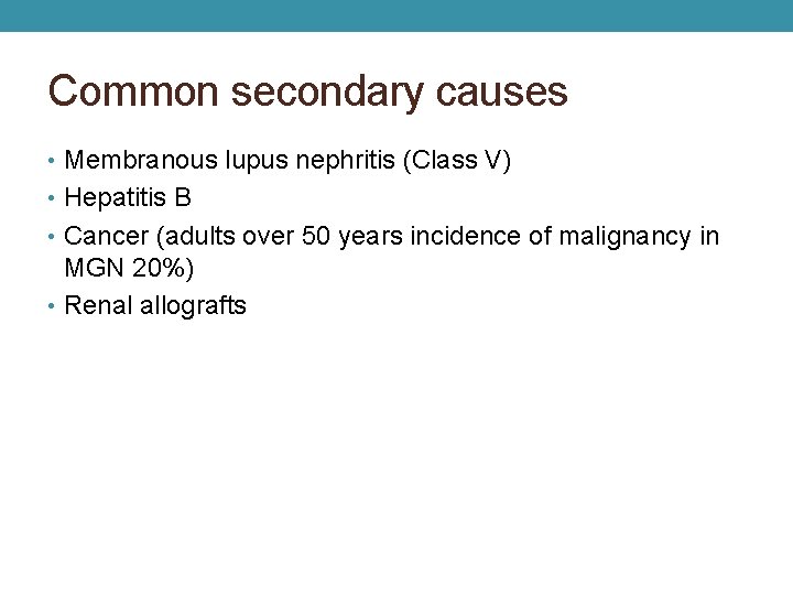 Common secondary causes • Membranous lupus nephritis (Class V) • Hepatitis B • Cancer