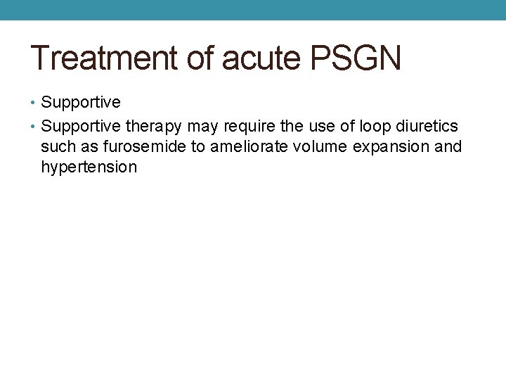 Treatment of acute PSGN • Supportive therapy may require the use of loop diuretics