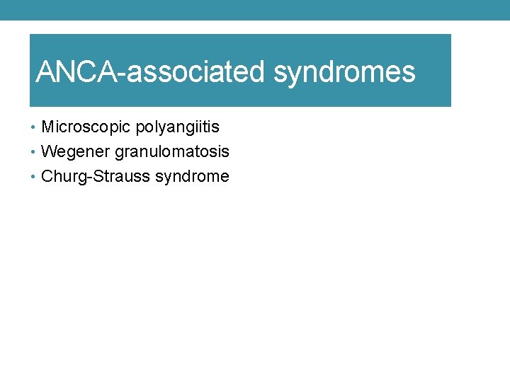 ANCA-associated syndromes • Microscopic polyangiitis • Wegener granulomatosis • Churg-Strauss syndrome 