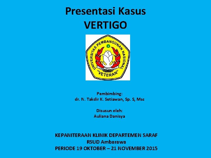 Presentasi Kasus VERTIGO Pembimbing: dr. N. Takdir K. Setiawan, Sp. S, Msc Disusun oleh: