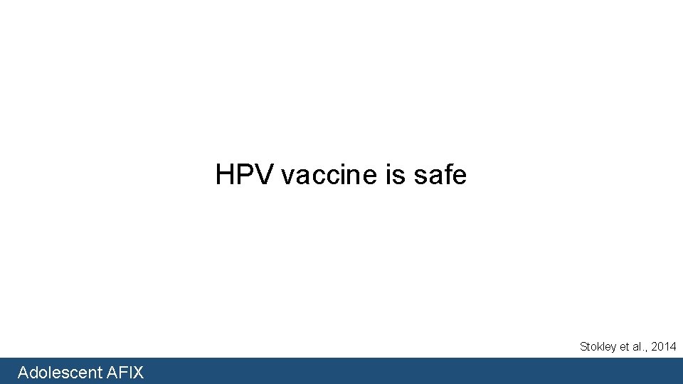 HPV vaccine is safe Stokley et al. , 2014 Adolescent AFIX 