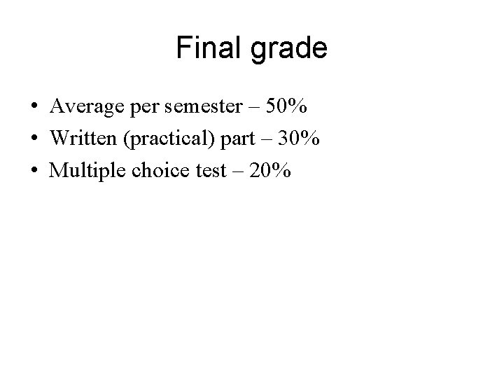 Final grade • Average per semester – 50% • Written (practical) part – 30%