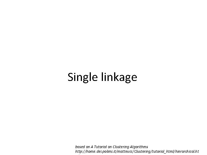 Single linkage based on A Tutorial on Clustering Algorithms http: //home. dei. polimi. it/matteucc/Clustering/tutorial_html/hierarchical.