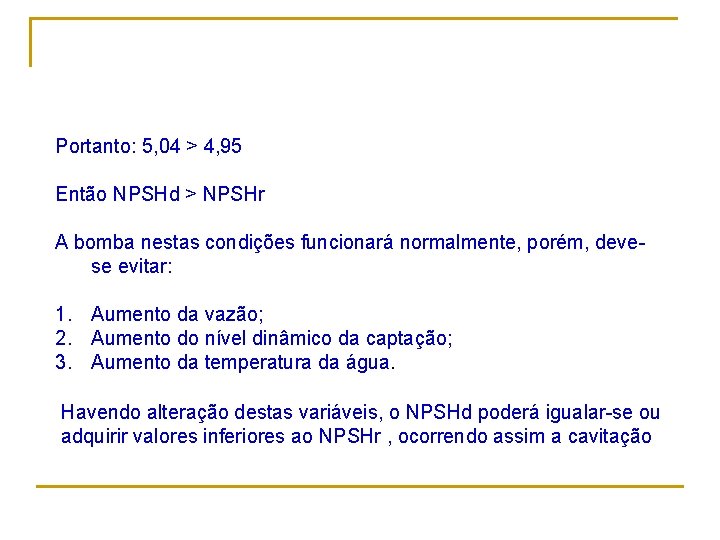 Portanto: 5, 04 > 4, 95 Então NPSHd > NPSHr A bomba nestas condições