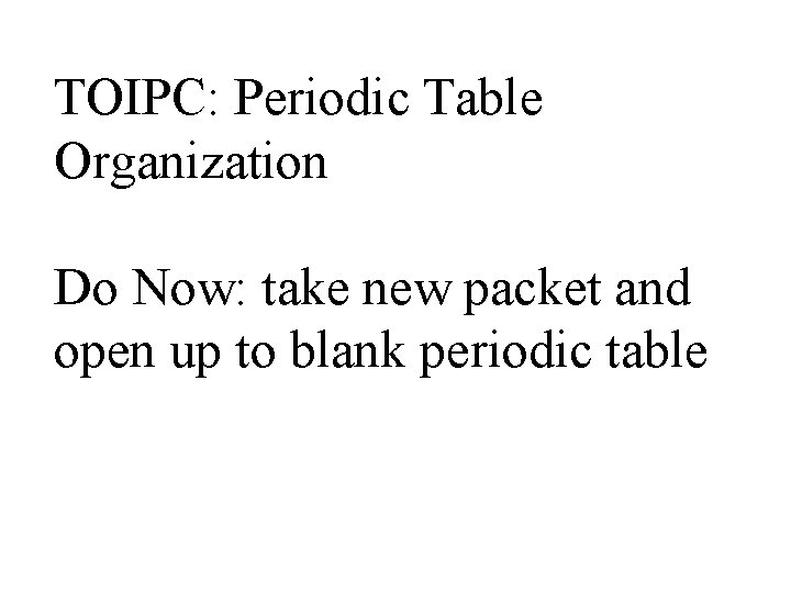 TOIPC: Periodic Table Organization Do Now: take new packet and open up to blank