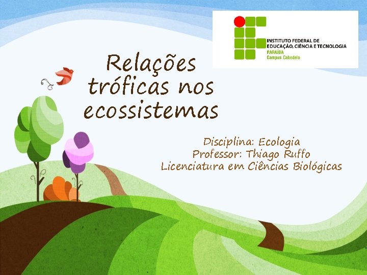Relações tróficas nos ecossistemas Disciplina: Ecologia Professor: Thiago Ruffo Licenciatura em Ciências Biológicas 
