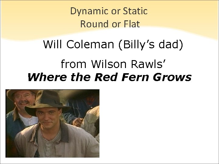 Dynamic or Static Round or Flat Will Coleman (Billy’s dad) from Wilson Rawls’ Where