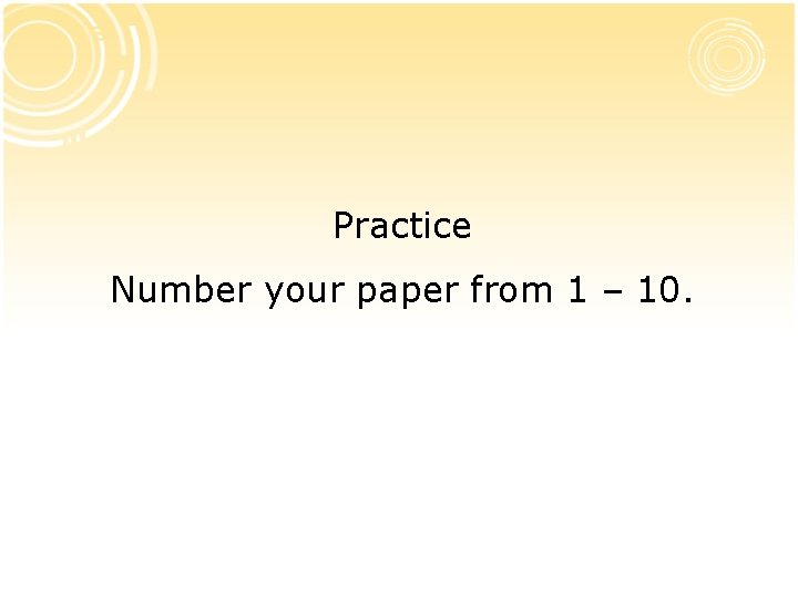 Practice Number your paper from 1 – 10. 