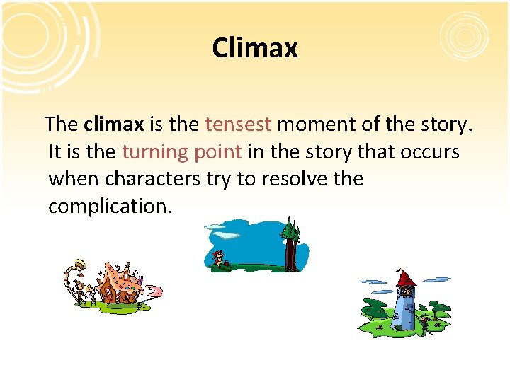 Climax The climax is the tensest moment of the story. It is the turning