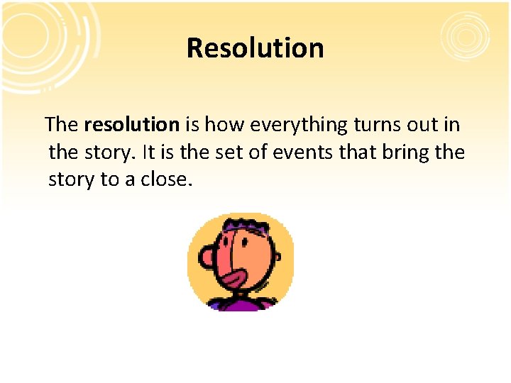Resolution The resolution is how everything turns out in the story. It is the