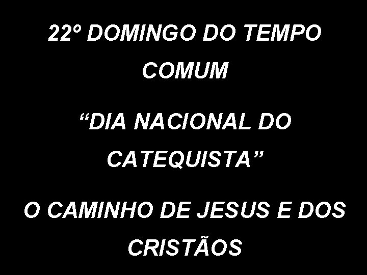 22º DOMINGO DO TEMPO COMUM “DIA NACIONAL DO CATEQUISTA” O CAMINHO DE JESUS E