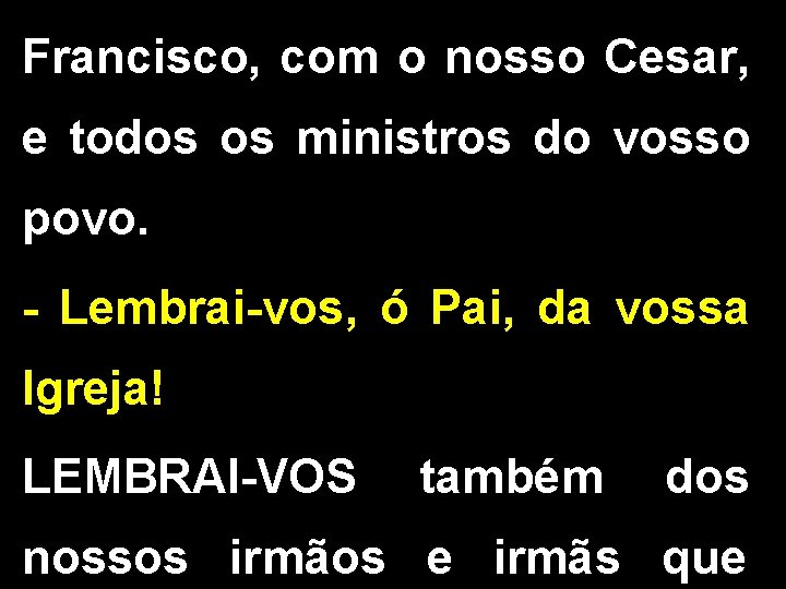 Francisco, com o nosso Cesar, e todos os ministros do vosso povo. - Lembrai-vos,