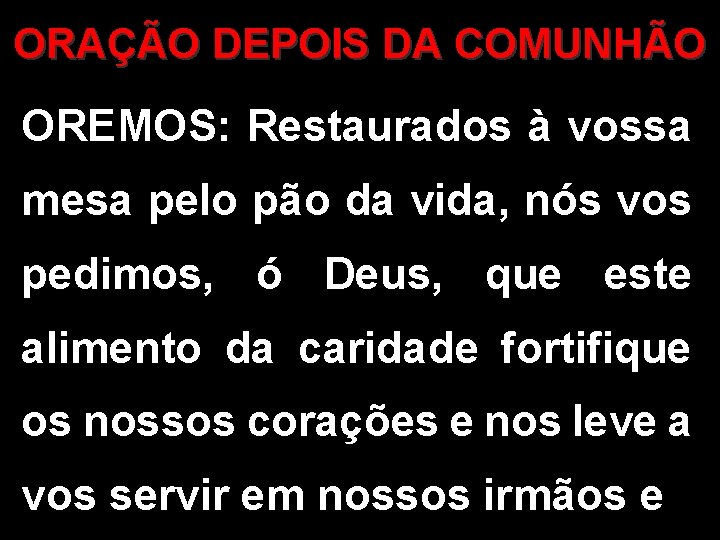 ORAÇÃO DEPOIS DA COMUNHÃO OREMOS: Restaurados à vossa mesa pelo pão da vida, nós