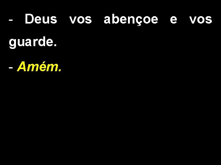 - Deus vos abençoe e vos guarde. - Amém. 