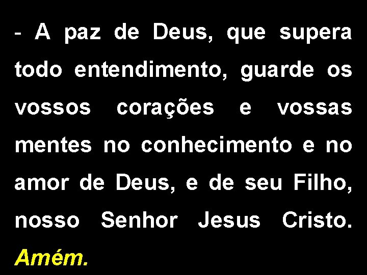 - A paz de Deus, que supera todo entendimento, guarde os vossos corações e