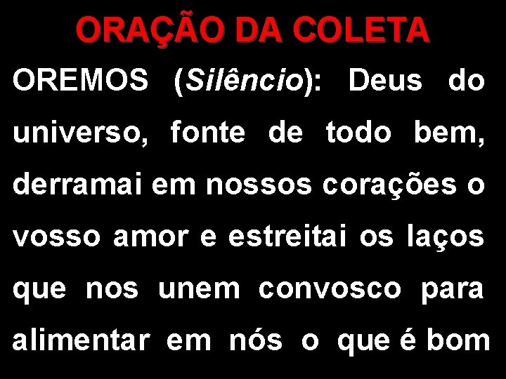 ORAÇÃO DA COLETA OREMOS (Silêncio): Deus do universo, fonte de todo bem, derramai em