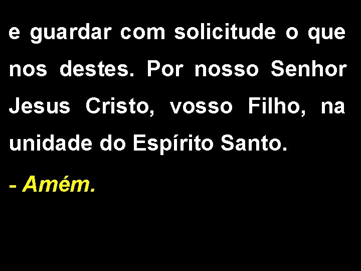 e guardar com solicitude o que nos destes. Por nosso Senhor Jesus Cristo, vosso