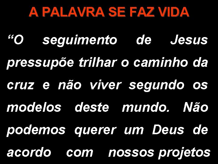 A PALAVRA SE FAZ VIDA “O seguimento de Jesus pressupõe trilhar o caminho da