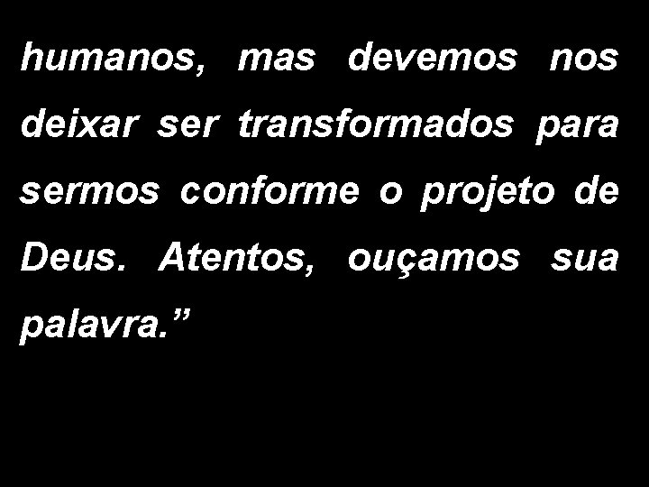 humanos, mas devemos nos deixar ser transformados para sermos conforme o projeto de Deus.