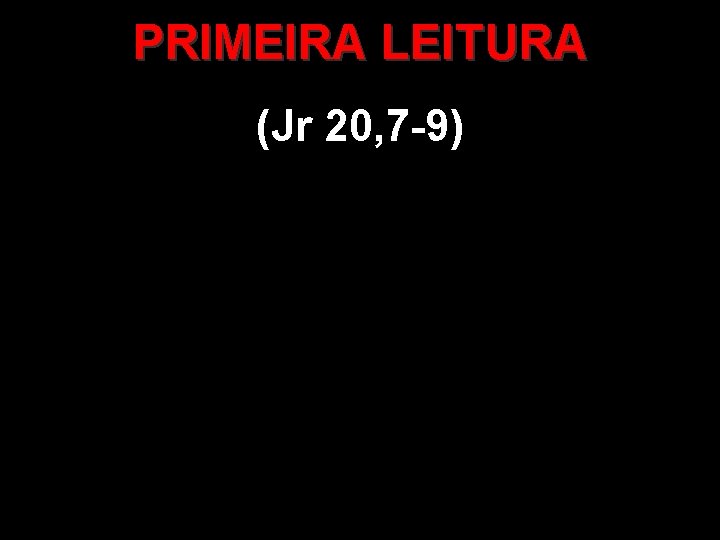 PRIMEIRA LEITURA (Jr 20, 7 -9) 