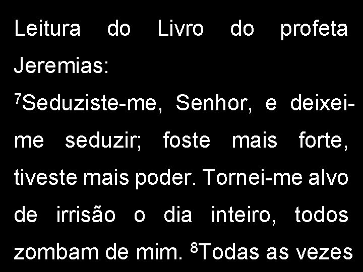 Leitura do Livro do profeta Jeremias: 7 Seduziste-me, Senhor, e deixei- me seduzir; foste