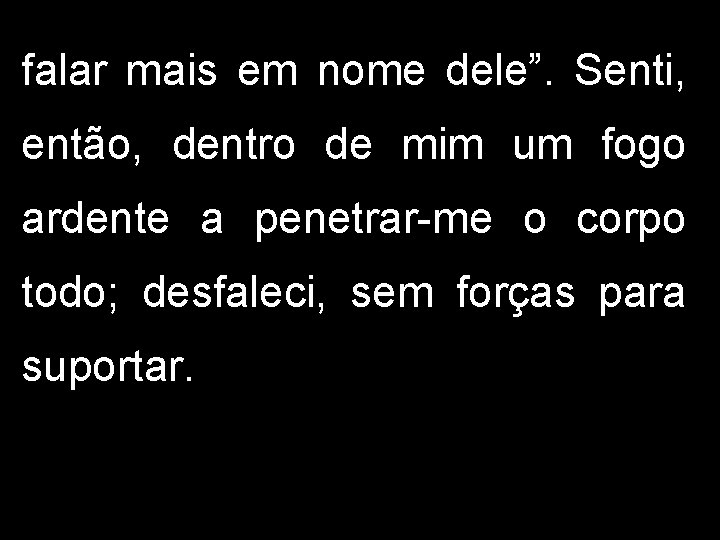 falar mais em nome dele”. Senti, então, dentro de mim um fogo ardente a