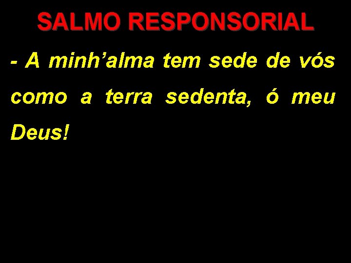 SALMO RESPONSORIAL - A minh’alma tem sede de vós como a terra sedenta, ó