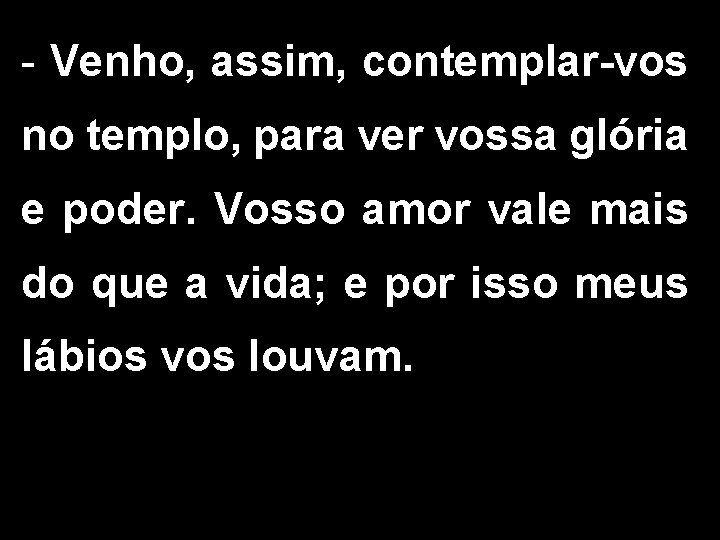 - Venho, assim, contemplar-vos no templo, para ver vossa glória e poder. Vosso amor