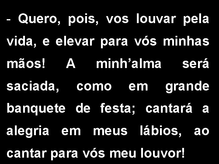 - Quero, pois, vos louvar pela vida, e elevar para vós minhas mãos! A