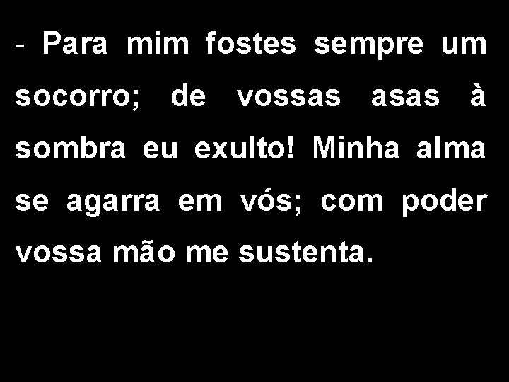 - Para mim fostes sempre um socorro; de vossas asas à sombra eu exulto!