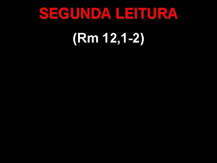 SEGUNDA LEITURA (Rm 12, 1 -2) 