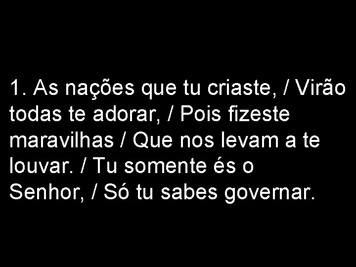 1. As nações que tu criaste, / Virão todas te adorar, / Pois fizeste