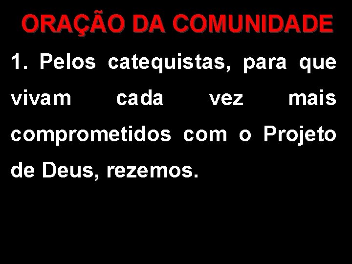 ORAÇÃO DA COMUNIDADE 1. Pelos catequistas, para que vivam cada vez mais comprometidos com