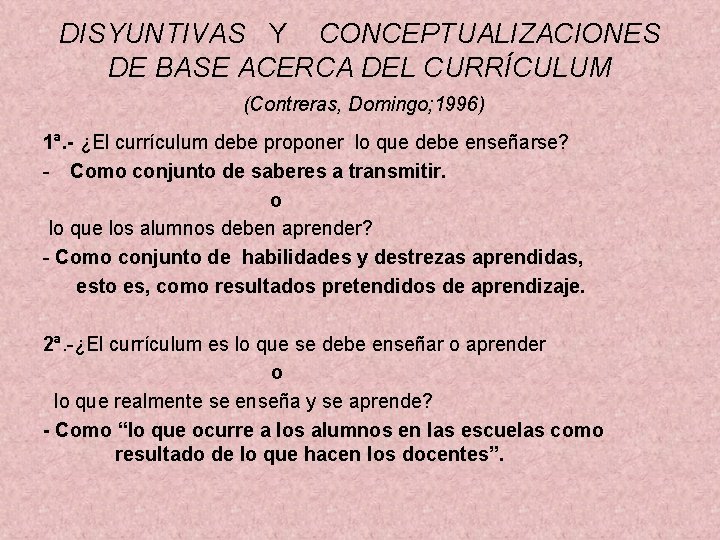 DISYUNTIVAS Y CONCEPTUALIZACIONES DE BASE ACERCA DEL CURRÍCULUM (Contreras, Domingo; 1996) 1ª. - ¿El