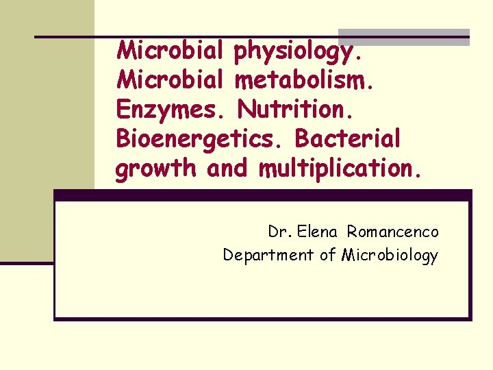 Microbial physiology. Microbial metabolism. Enzymes. Nutrition. Bioenergetics. Bacterial growth and multiplication. Dr. Elena Romancenco