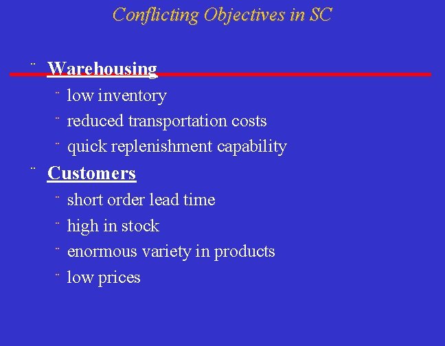 Conflicting Objectives in SC ¨ Warehousing low inventory ¨ reduced transportation costs ¨ quick