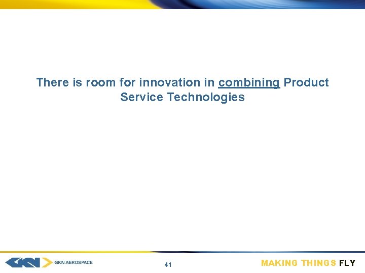 There is room for innovation in combining Product Service Technologies 41 MAKING THINGS FLY