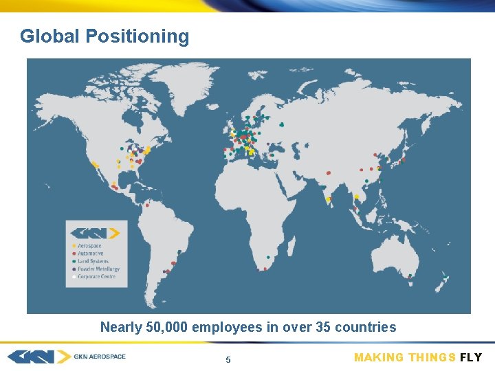 Global positioning Positioning Nearly 50, 000 employees in over 35 countries 5 MAKING THINGS