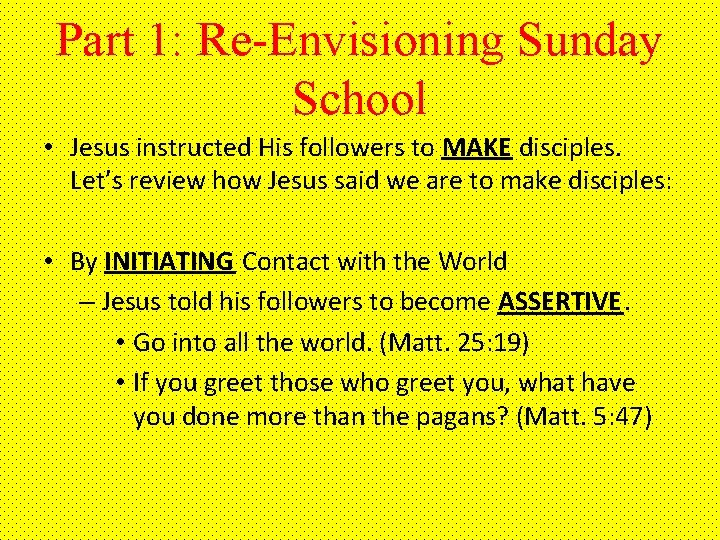 Part 1: Re-Envisioning Sunday School • Jesus instructed His followers to MAKE disciples. Let’s