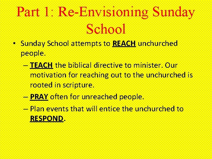 Part 1: Re-Envisioning Sunday School • Sunday School attempts to REACH unchurched people. –