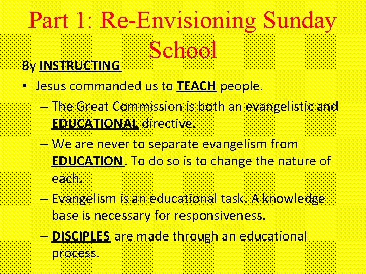 Part 1: Re-Envisioning Sunday School By INSTRUCTING • Jesus commanded us to TEACH people.