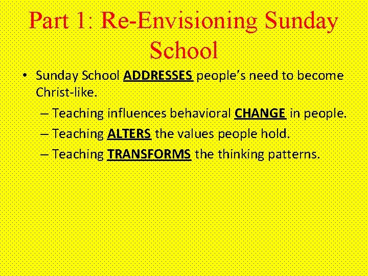 Part 1: Re-Envisioning Sunday School • Sunday School ADDRESSES people’s need to become Christ-like.