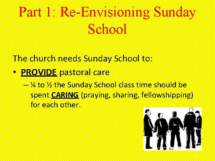 Part 1: Re-Envisioning Sunday School The church needs Sunday School to: • PROVIDE pastoral