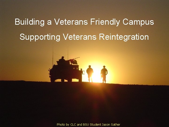 Building a Veterans Friendly Campus Supporting Veterans Reintegration Photo by CLC and BSU Student