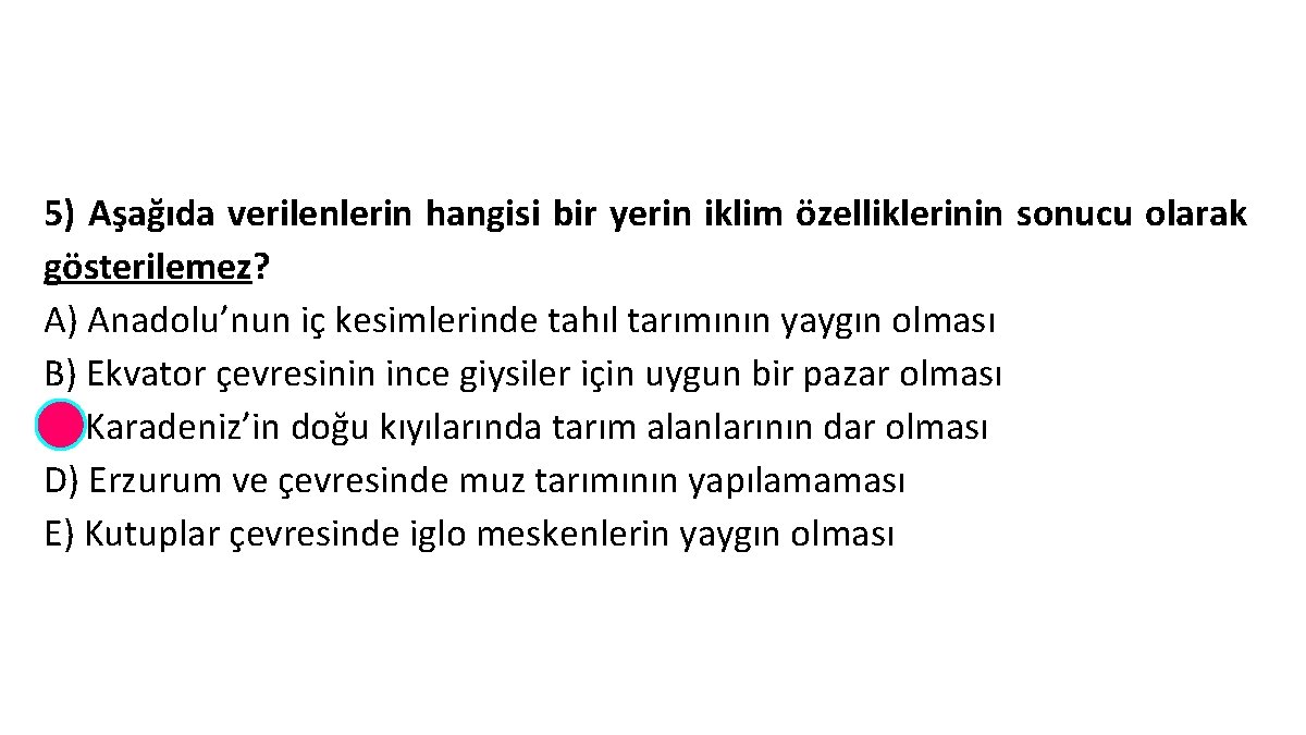 5) Aşağıda verilenlerin hangisi bir yerin iklim özelliklerinin sonucu olarak gösterilemez? A) Anadolu’nun iç