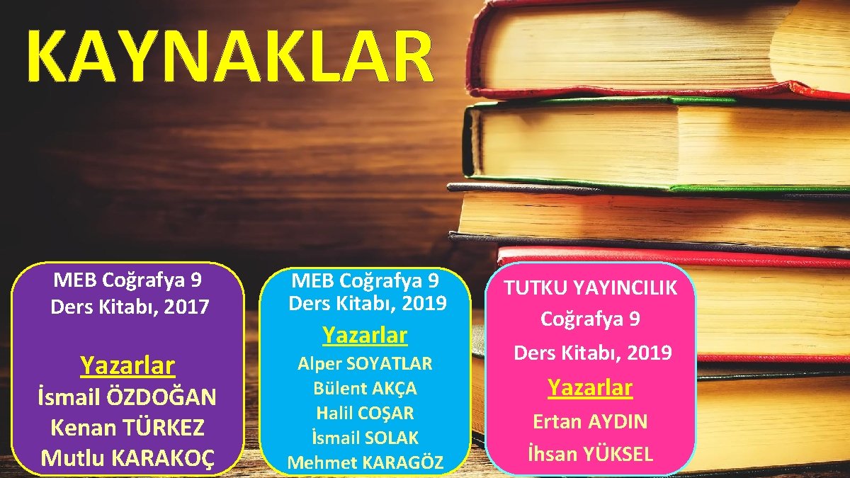 KAYNAKLAR MEB Coğrafya 9 Ders Kitabı, 2017 MEB Coğrafya 9 Ders Kitabı, 2019 Yazarlar