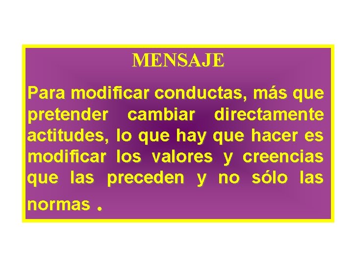 MENSAJE Para modificar conductas, más que pretender cambiar directamente actitudes, lo que hay que MENSAJE Para modificar conductas, más que pretender cambiar directamente actitudes, lo que hay que
